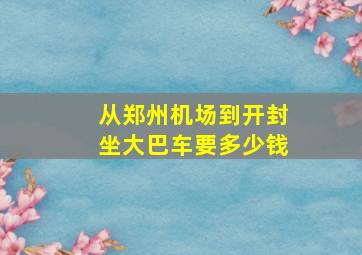 从郑州机场到开封坐大巴车要多少钱