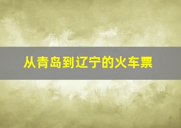 从青岛到辽宁的火车票