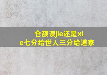 仓颉读jie还是xie七分给世人三分给道家