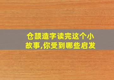 仓颉造字读完这个小故事,你受到哪些启发