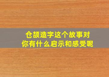 仓颉造字这个故事对你有什么启示和感受呢