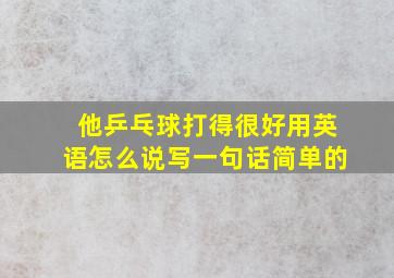 他乒乓球打得很好用英语怎么说写一句话简单的