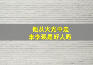 他从火光中走来李现是好人吗