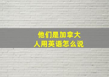 他们是加拿大人用英语怎么说