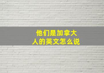 他们是加拿大人的英文怎么说