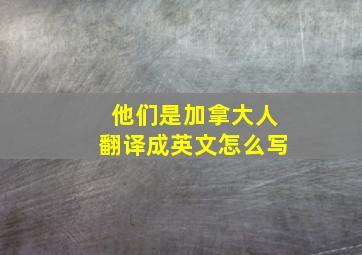 他们是加拿大人翻译成英文怎么写