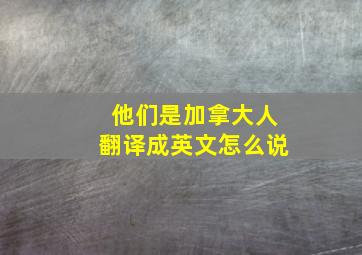 他们是加拿大人翻译成英文怎么说