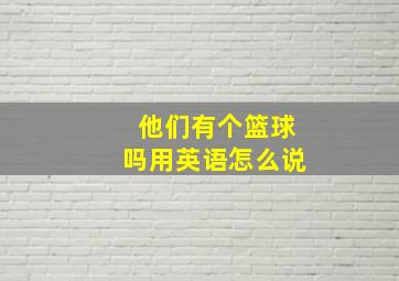 他们有个篮球吗用英语怎么说