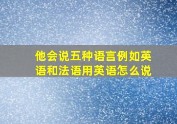 他会说五种语言例如英语和法语用英语怎么说