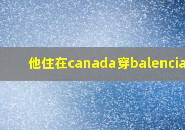 他住在canada穿balenciaga