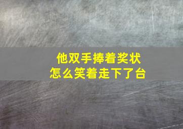 他双手捧着奖状怎么笑着走下了台