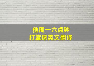 他周一六点钟打篮球英文翻译