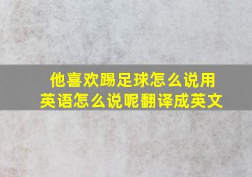 他喜欢踢足球怎么说用英语怎么说呢翻译成英文