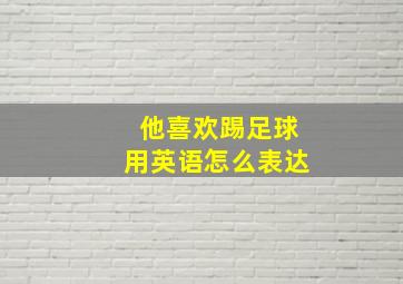 他喜欢踢足球用英语怎么表达