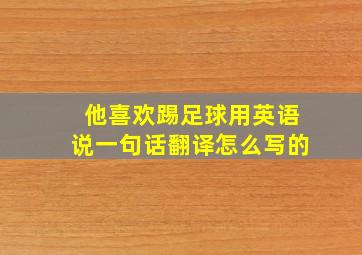 他喜欢踢足球用英语说一句话翻译怎么写的