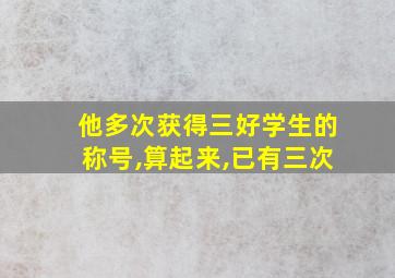 他多次获得三好学生的称号,算起来,已有三次