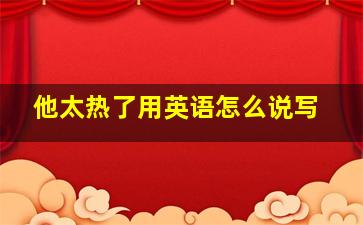 他太热了用英语怎么说写