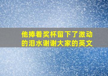 他捧着奖杯留下了激动的泪水谢谢大家的英文