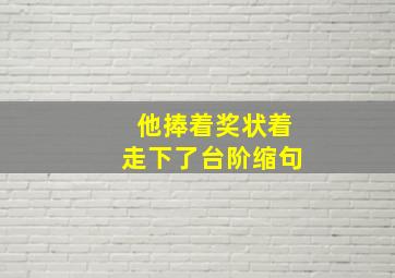 他捧着奖状着走下了台阶缩句