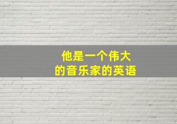 他是一个伟大的音乐家的英语