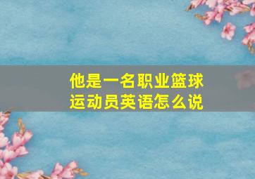 他是一名职业篮球运动员英语怎么说