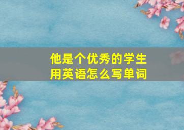 他是个优秀的学生用英语怎么写单词