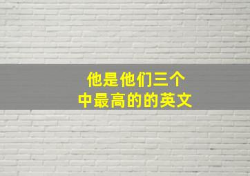 他是他们三个中最高的的英文