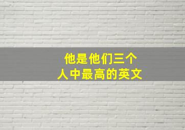 他是他们三个人中最高的英文