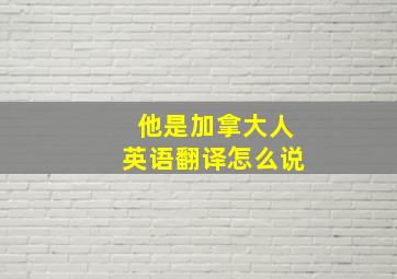 他是加拿大人英语翻译怎么说