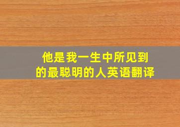 他是我一生中所见到的最聪明的人英语翻译