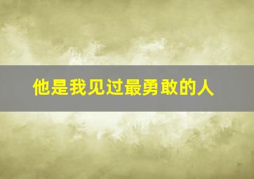 他是我见过最勇敢的人