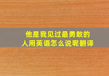 他是我见过最勇敢的人用英语怎么说呢翻译