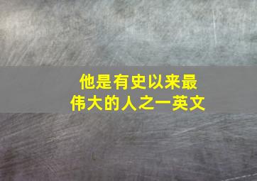 他是有史以来最伟大的人之一英文