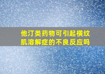 他汀类药物可引起横纹肌溶解症的不良反应吗