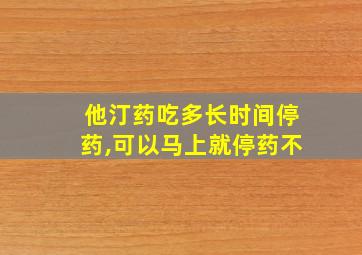 他汀药吃多长时间停药,可以马上就停药不