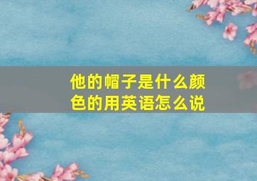 他的帽子是什么颜色的用英语怎么说