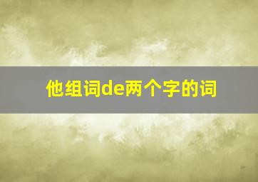 他组词de两个字的词