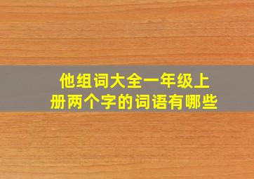 他组词大全一年级上册两个字的词语有哪些