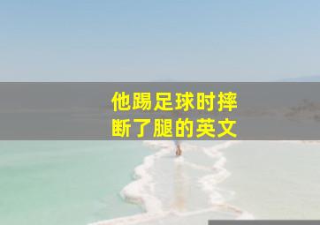 他踢足球时摔断了腿的英文