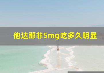 他达那非5mg吃多久明显