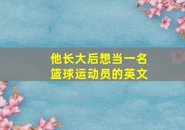 他长大后想当一名篮球运动员的英文