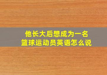 他长大后想成为一名篮球运动员英语怎么说