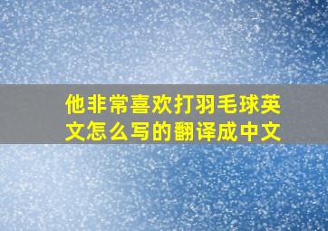 他非常喜欢打羽毛球英文怎么写的翻译成中文