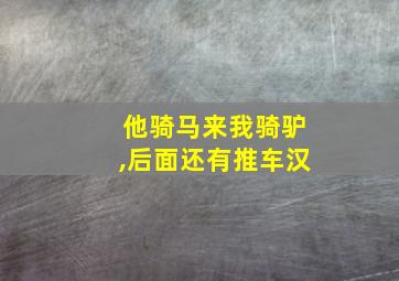 他骑马来我骑驴,后面还有推车汉