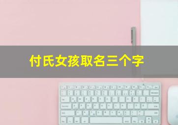 付氏女孩取名三个字