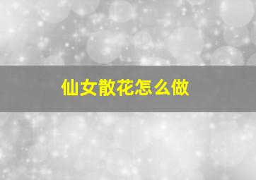 仙女散花怎么做