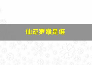 仙逆罗睺是谁