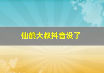 仙鹤大叔抖音没了