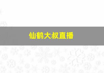 仙鹤大叔直播