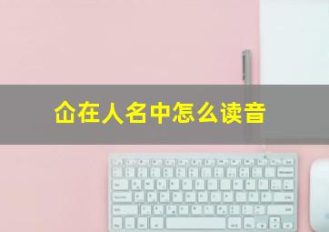 仚在人名中怎么读音